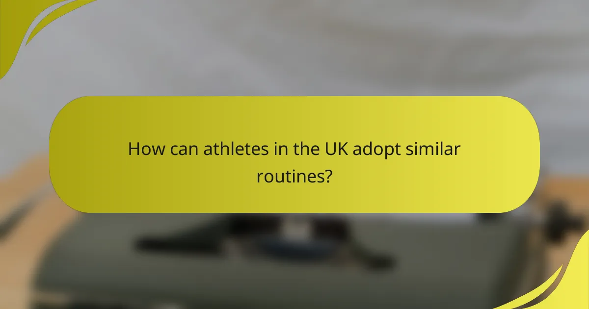 How can athletes in the UK adopt similar routines?