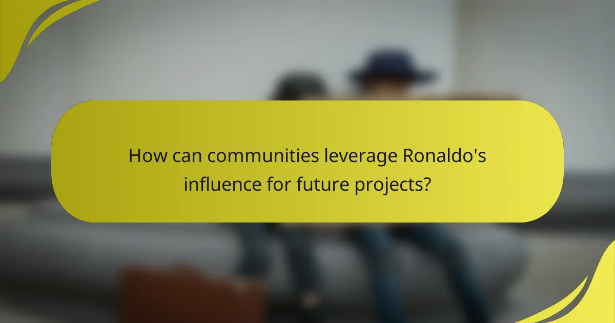 How can communities leverage Ronaldo's influence for future projects?