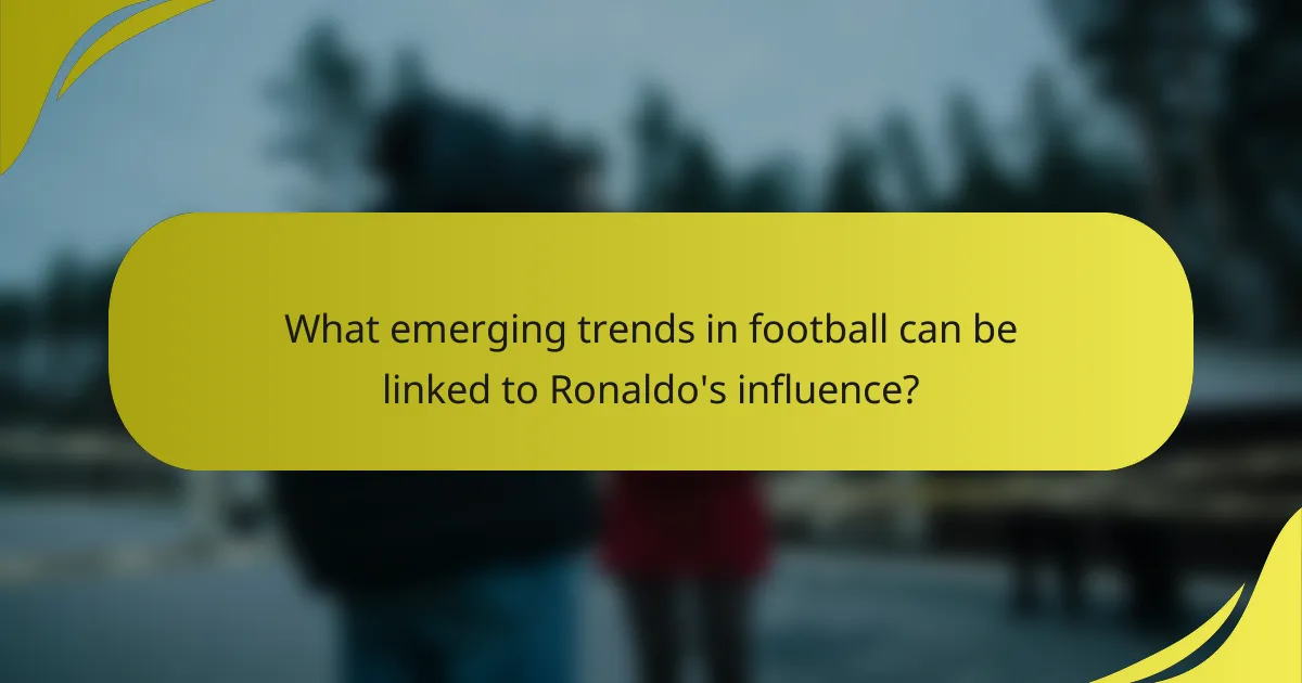 What emerging trends in football can be linked to Ronaldo's influence?