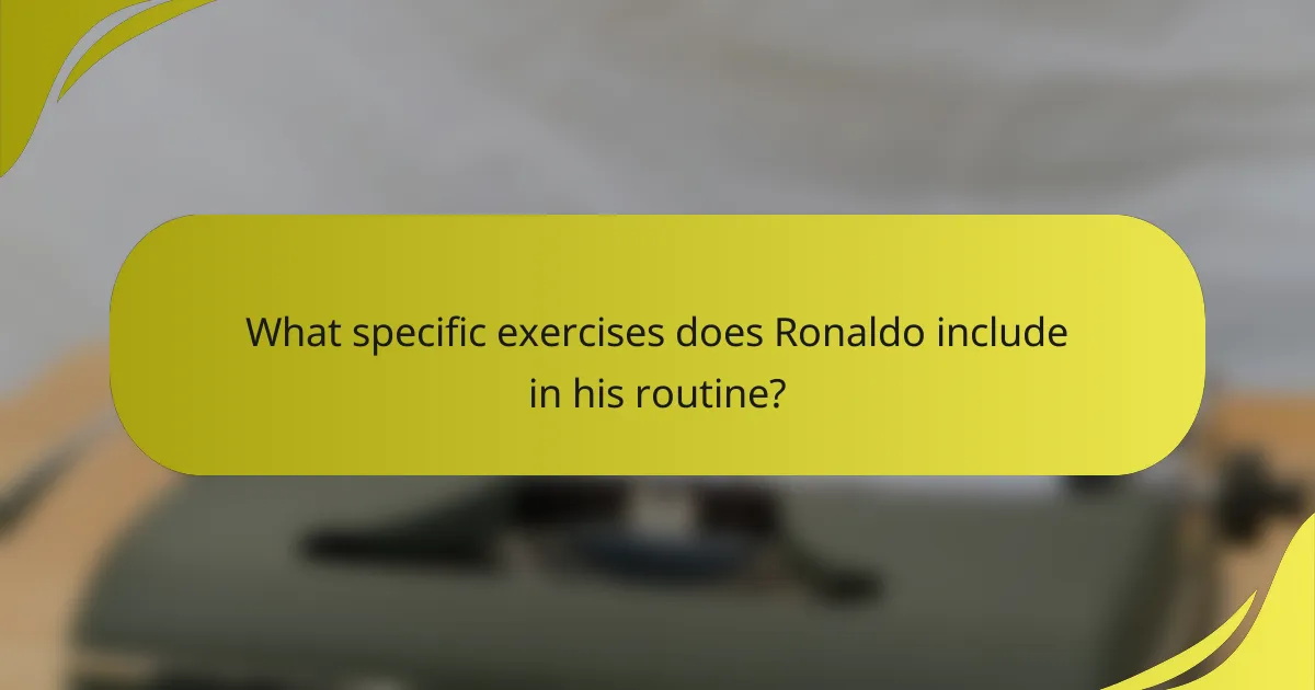 What specific exercises does Ronaldo include in his routine?